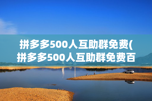 拼多多500人互助群免费(拼多多500人互助群免费百度贴吧)-第1张图片-孟州市鸿昌木材加工厂